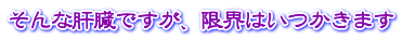 そんな肝臓ですが、限界はいつかきます 