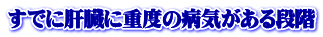 すでに肝臓に重度の病気がある段階 