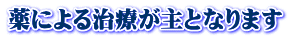 薬による治療が主となります 