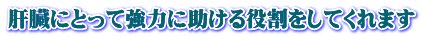 肝臓にとって強力に助ける役割をしてくれます 