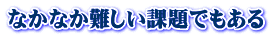 なかなか難しい課題でもある 