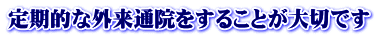 定期的な外来通院をすることが大切です 