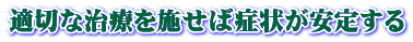適切な治療を施せば症状が安定する 