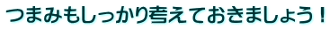 つまみもしっかり考えておきましょう！ 